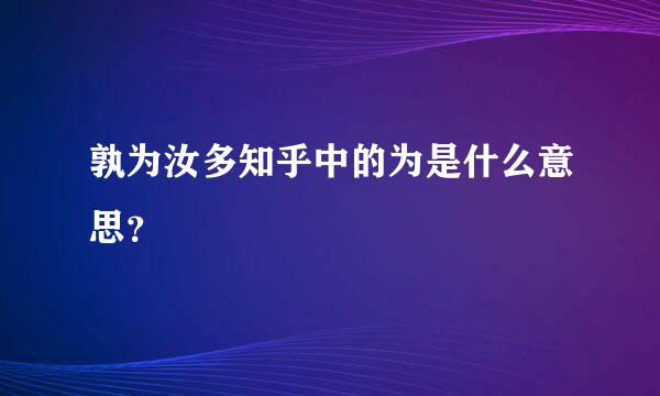 孰为汝多知乎中的为是什么意思？