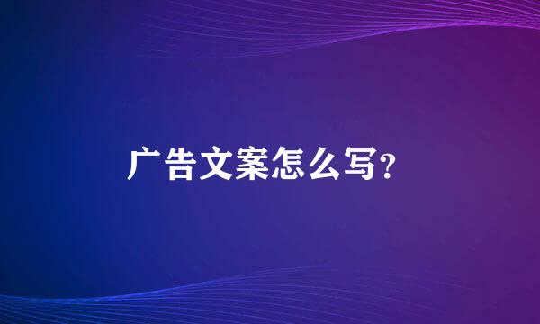 广告文案怎么写？