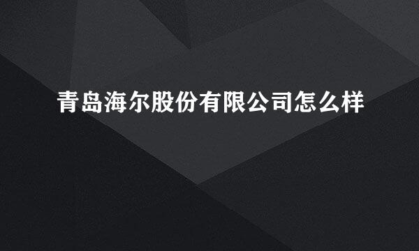 青岛海尔股份有限公司怎么样