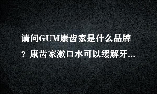 请问GUM康齿家是什么品牌？康齿家漱口水可以缓解牙周炎吗？