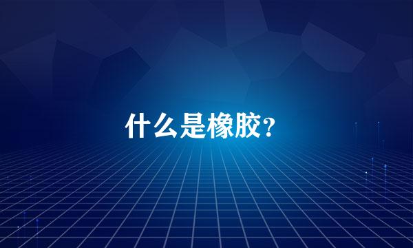 什么是橡胶？