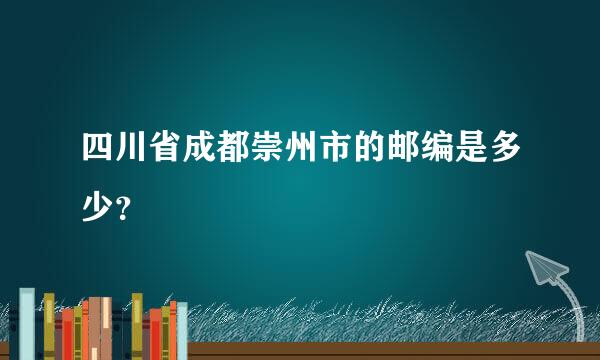 四川省成都崇州市的邮编是多少？