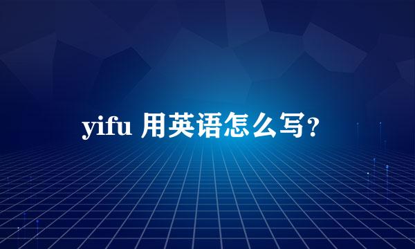 yifu 用英语怎么写？