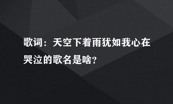 歌词：天空下着雨犹如我心在哭泣的歌名是啥？