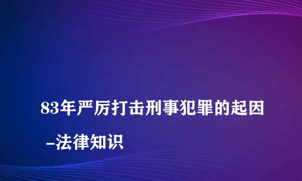 
83年严厉打击刑事犯罪的起因 -法律知识
