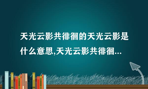 天光云影共徘徊的天光云影是什么意思,天光云影共徘徊的意思是