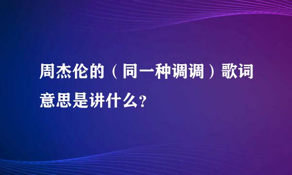 周杰伦的（同一种调调）歌词意思是讲什么？