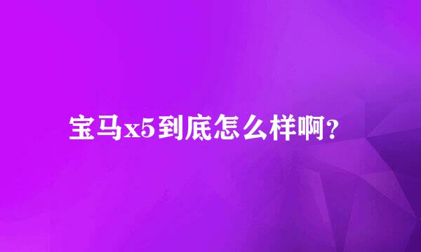 宝马x5到底怎么样啊？