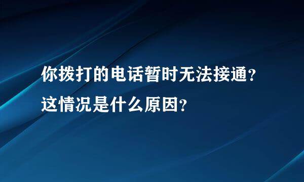 你拨打的电话暂时无法接通？这情况是什么原因？