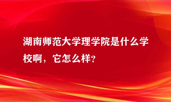 湖南师范大学理学院是什么学校啊，它怎么样？