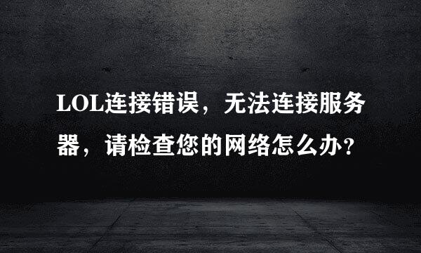 LOL连接错误，无法连接服务器，请检查您的网络怎么办？