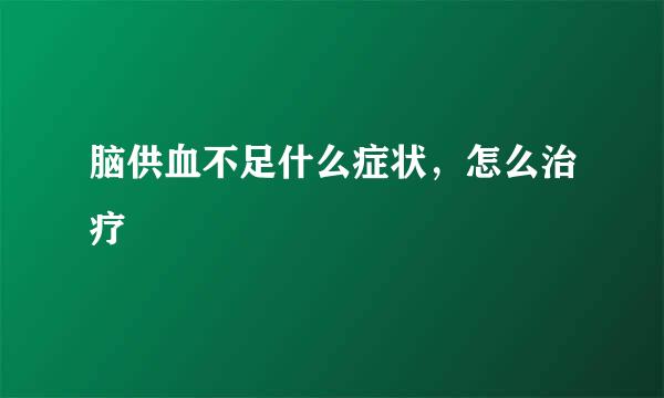 脑供血不足什么症状，怎么治疗