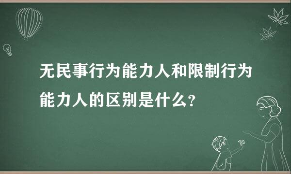 无民事行为能力人和限制行为能力人的区别是什么？