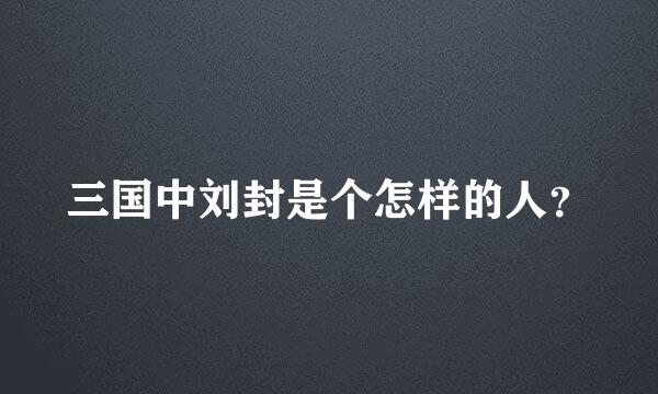 三国中刘封是个怎样的人？