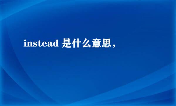 instead 是什么意思，