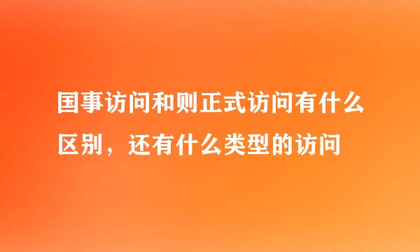 国事访问和则正式访问有什么区别，还有什么类型的访问