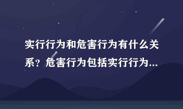 实行行为和危害行为有什么关系？危害行为包括实行行为吗？还是这是两个层面的概念？求解答