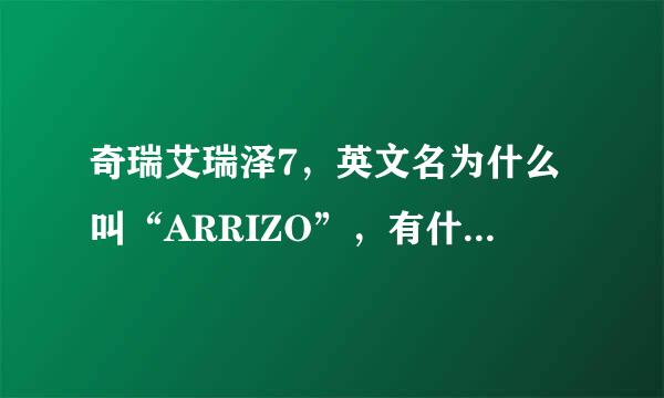 奇瑞艾瑞泽7，英文名为什么叫“ARRIZO”，有什么含义么？