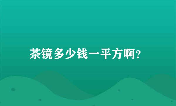 茶镜多少钱一平方啊？