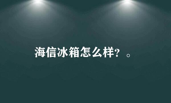 海信冰箱怎么样？。