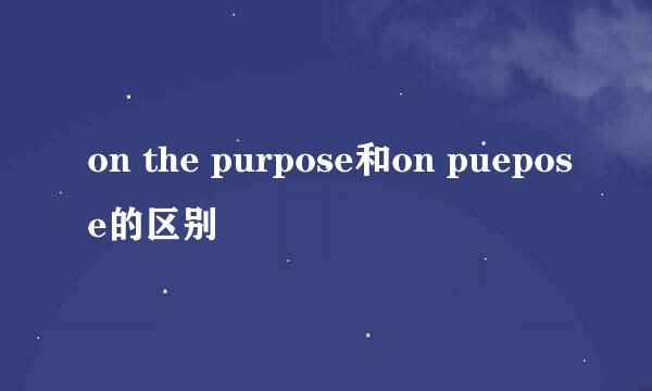 on the purpose和on puepose的区别