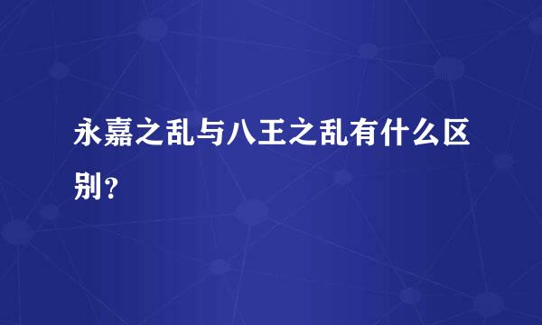 永嘉之乱与八王之乱有什么区别？