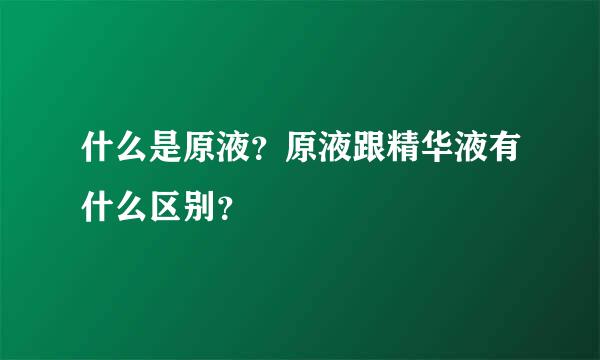 什么是原液？原液跟精华液有什么区别？