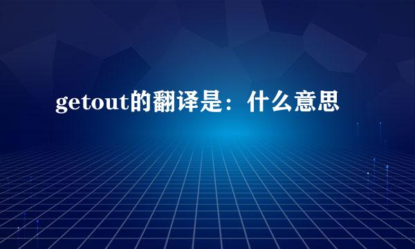 getout的翻译是：什么意思