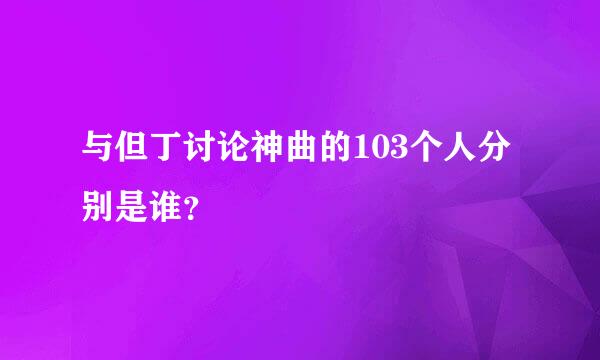 与但丁讨论神曲的103个人分别是谁？