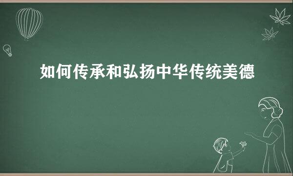 如何传承和弘扬中华传统美德