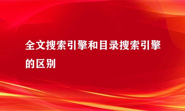 全文搜索引擎和目录搜索引擎的区别