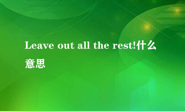 Leave out all the rest!什么意思
