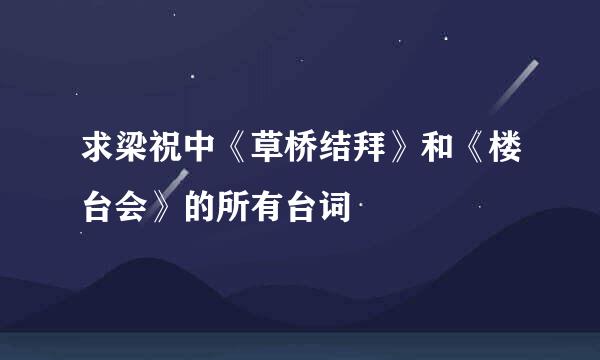 求梁祝中《草桥结拜》和《楼台会》的所有台词