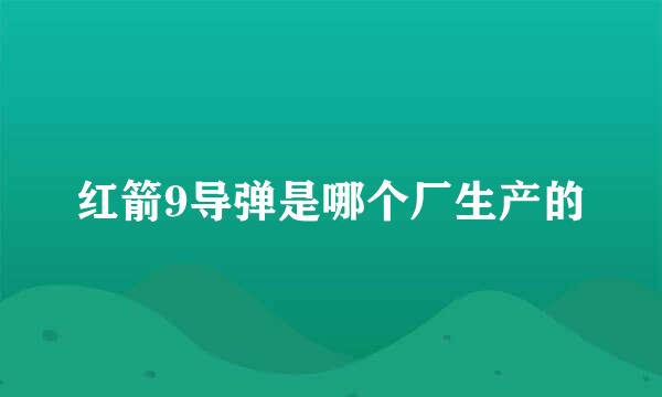 红箭9导弹是哪个厂生产的