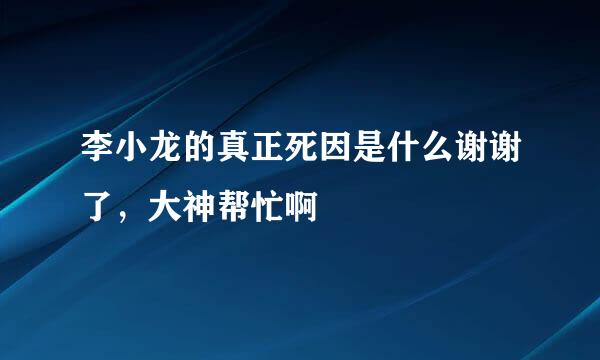 李小龙的真正死因是什么谢谢了，大神帮忙啊