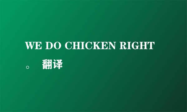 WE DO CHICKEN RIGHT。  翻译