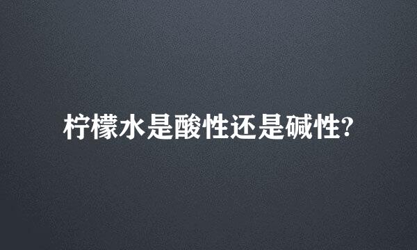 柠檬水是酸性还是碱性?