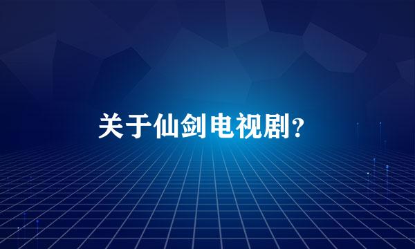 关于仙剑电视剧？