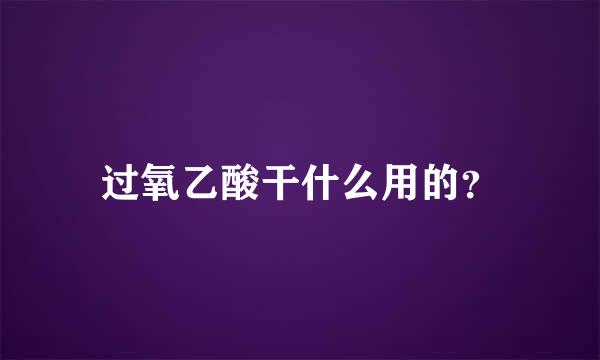 过氧乙酸干什么用的？