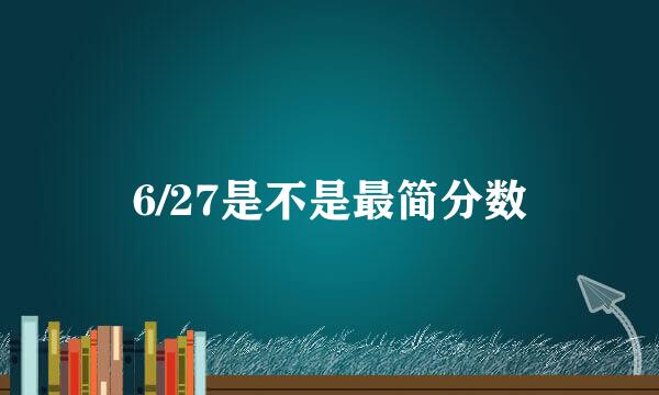 6/27是不是最简分数