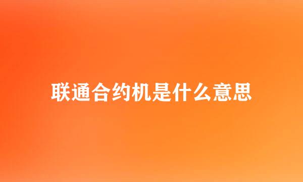 联通合约机是什么意思