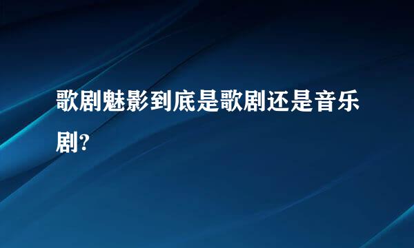 歌剧魅影到底是歌剧还是音乐剧?