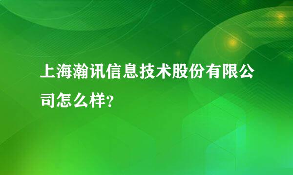 上海瀚讯信息技术股份有限公司怎么样？