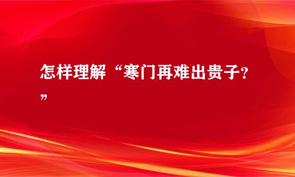 怎样理解“寒门再难出贵子？”