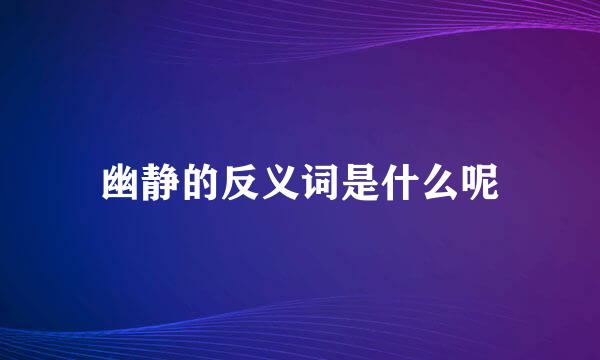 幽静的反义词是什么呢