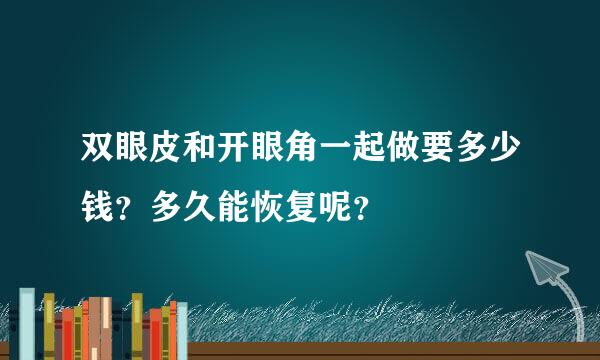 双眼皮和开眼角一起做要多少钱？多久能恢复呢？