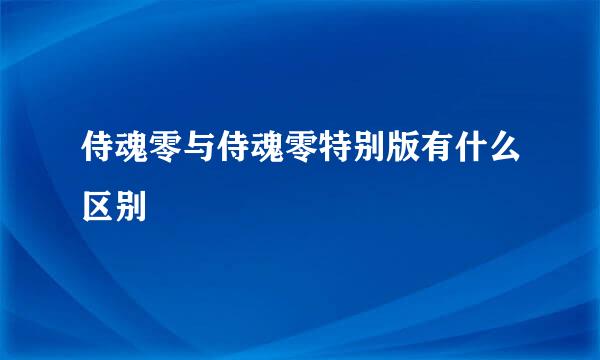 侍魂零与侍魂零特别版有什么区别