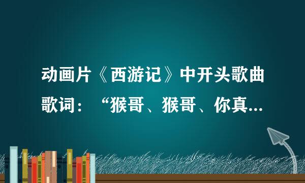 动画片《西游记》中开头歌曲歌词：“猴哥、猴哥、你真了不得，五行大山压不住你…”后面的歌词是什么？