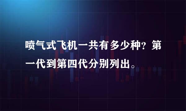 喷气式飞机一共有多少种？第一代到第四代分别列出。