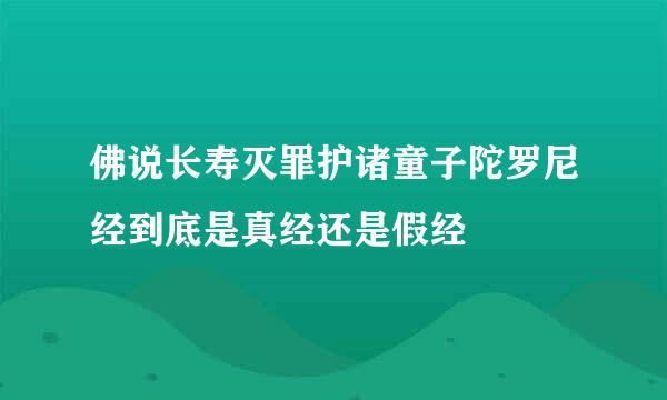 佛说长寿灭罪护诸童子陀罗尼经到底是真经还是假经